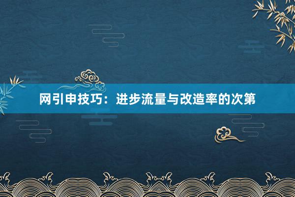 网引申技巧：进步流量与改造率的次第